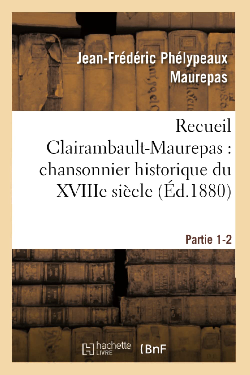Recueil Clairambault-Maurepas : chansonnier historique du XVIIIe siècle Partie 1-2 book