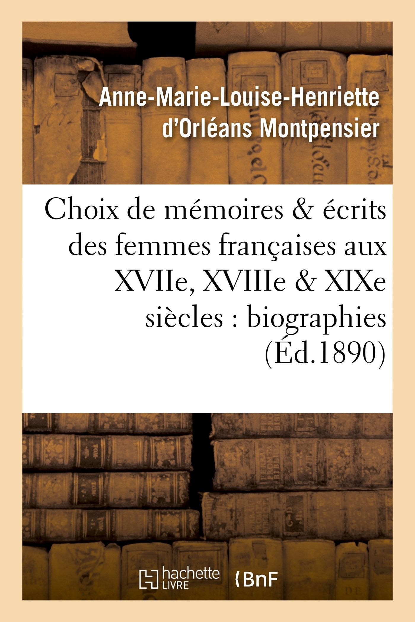 Choix de mémoires et écrits des femmes françaises aux XVIIe, XVIIIe et XIXe siècles : biographies book