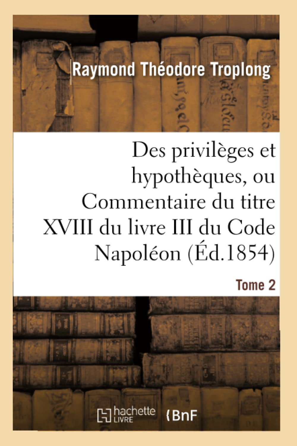 Des privilèges et hypothèques, ou Commentaire du titre XVIII du livre III du Code Napoléon. Tome 2 book