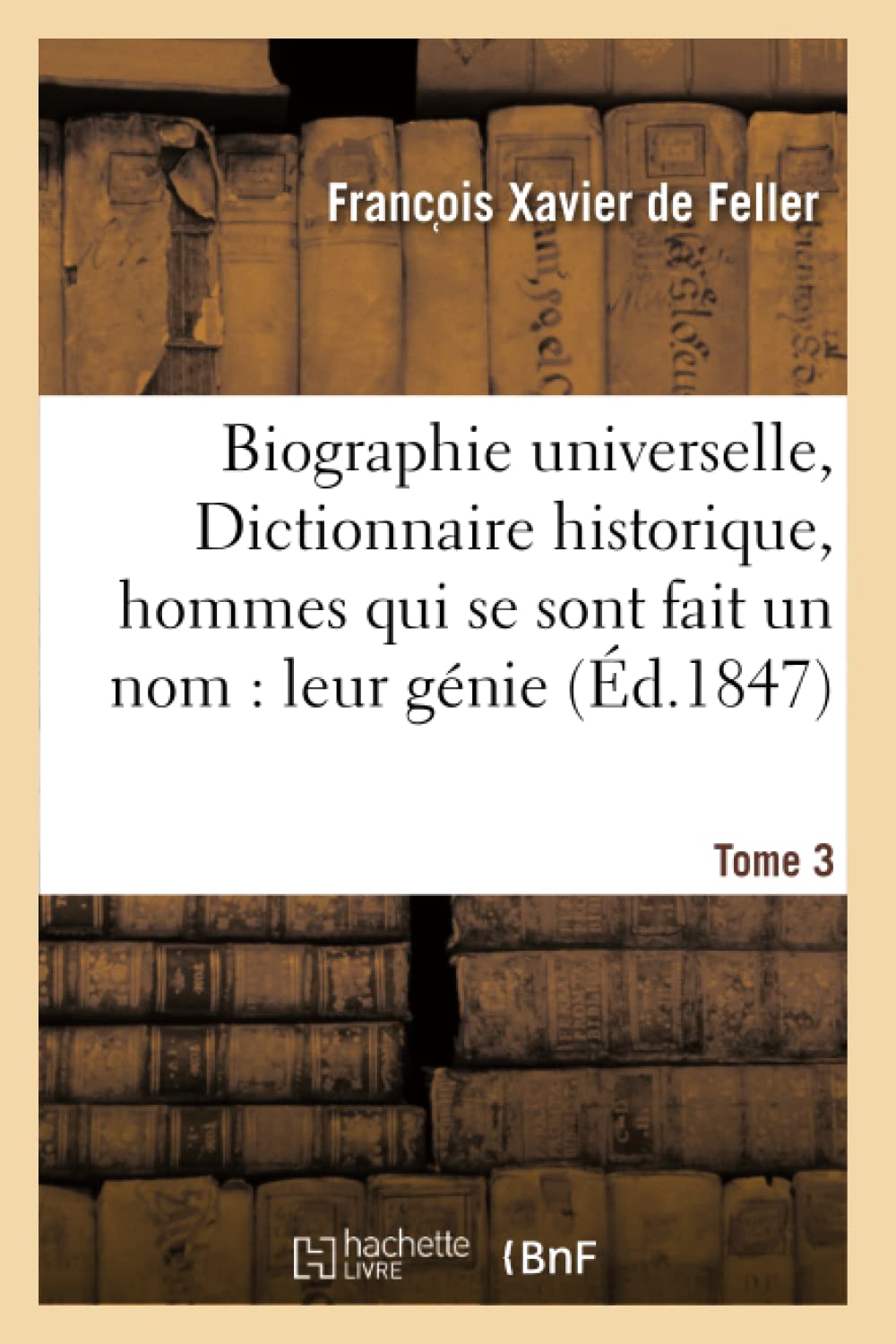 Biographie universelle, Dictionnaire historique, hommes qui se sont fait un nom : leur génie Tome 3 book