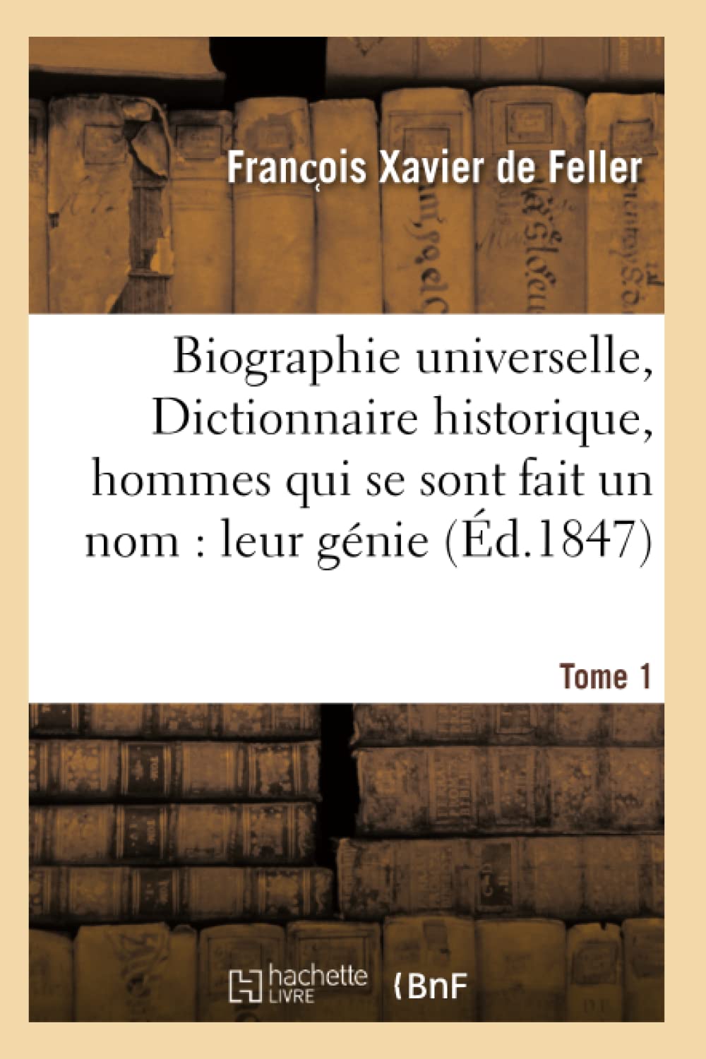 Biographie universelle, Dictionnaire historique, hommes qui se sont fait un nom : leur génie Tome 1 book