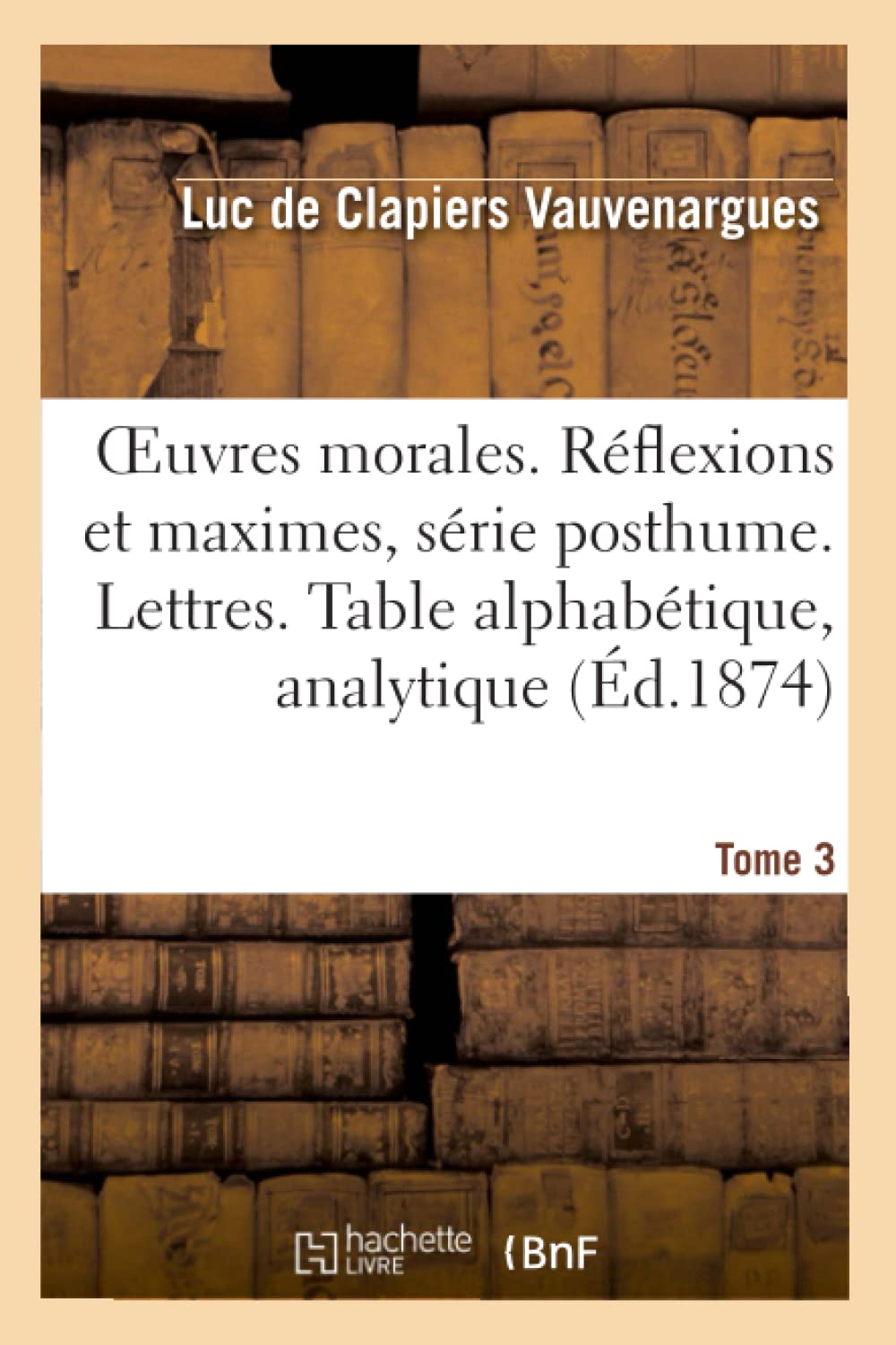 Oeuvres morales. Réflexions & maximes série posthume. Lettres. Table alphabétique, analytique Tome 3 book