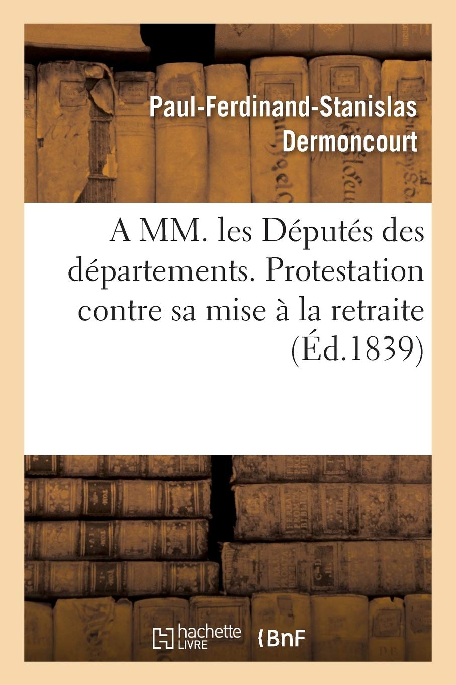 A MM. les Députés des départements. Protestation contre sa mise à la retraite. book