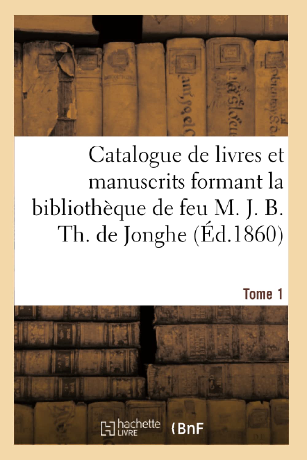 Catalogue de livres et manuscrits formant la bibliothèque de feu M. J. B. Th. de Jonghe Tome 1 book