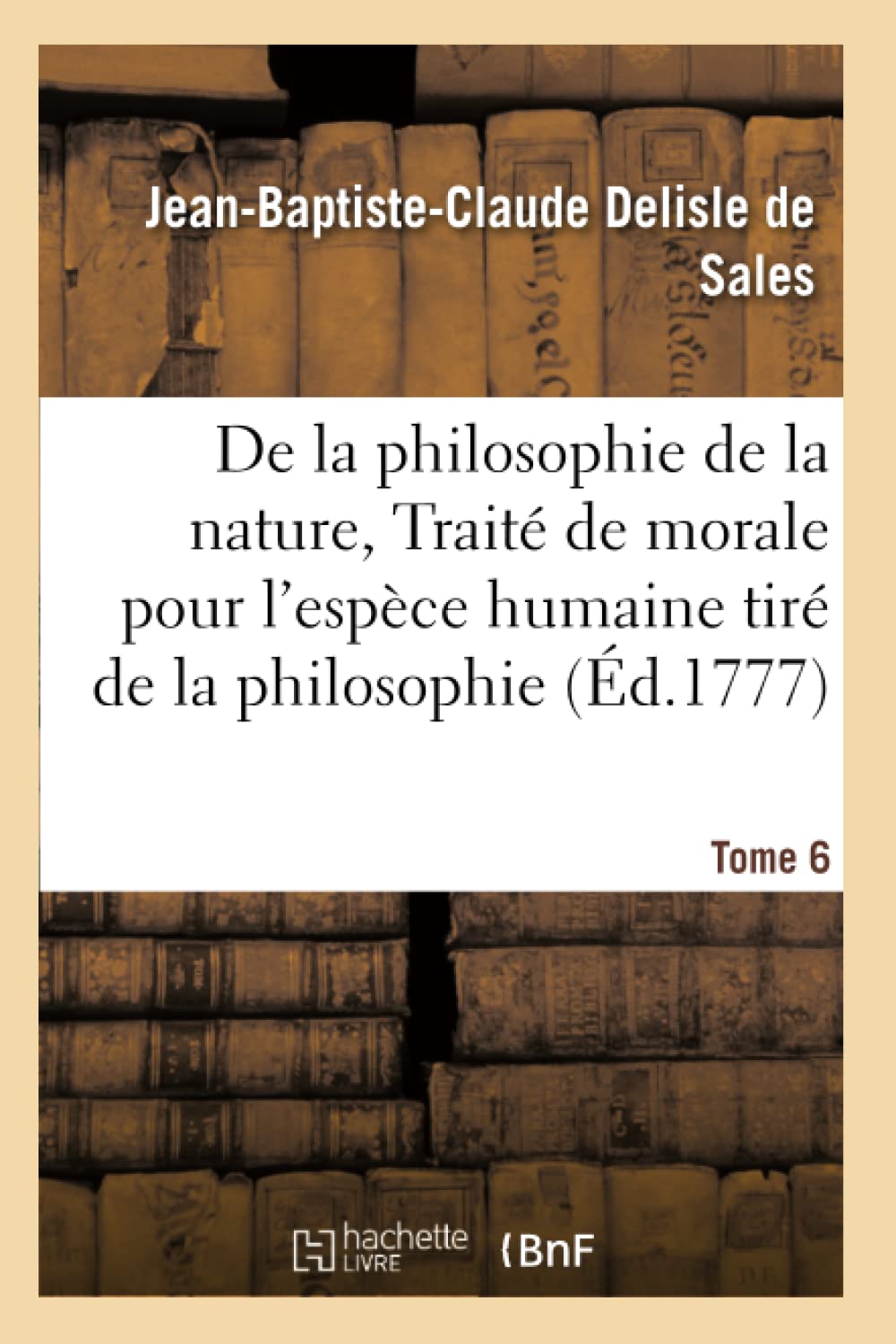La philosophie de la nature, traité de morale pour l'espèce humaine tiré de la philosophie Tome 6 book