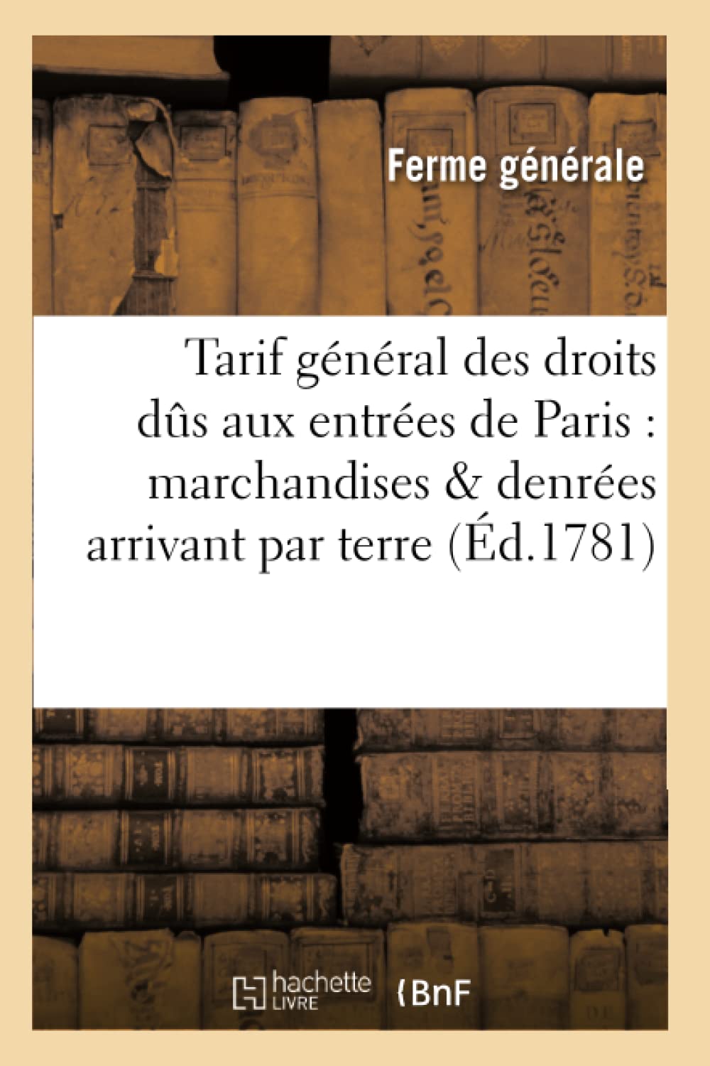Tarif général des droits dus aux entrées de Paris sur les marchandises & denrées arrivant par terre book