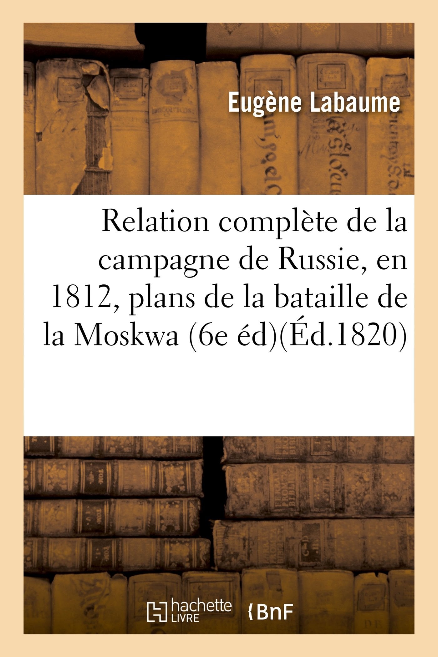 Relation complète de la campagne de Russie, en 1812 ornée des plans de la bataille de la Moskwa book