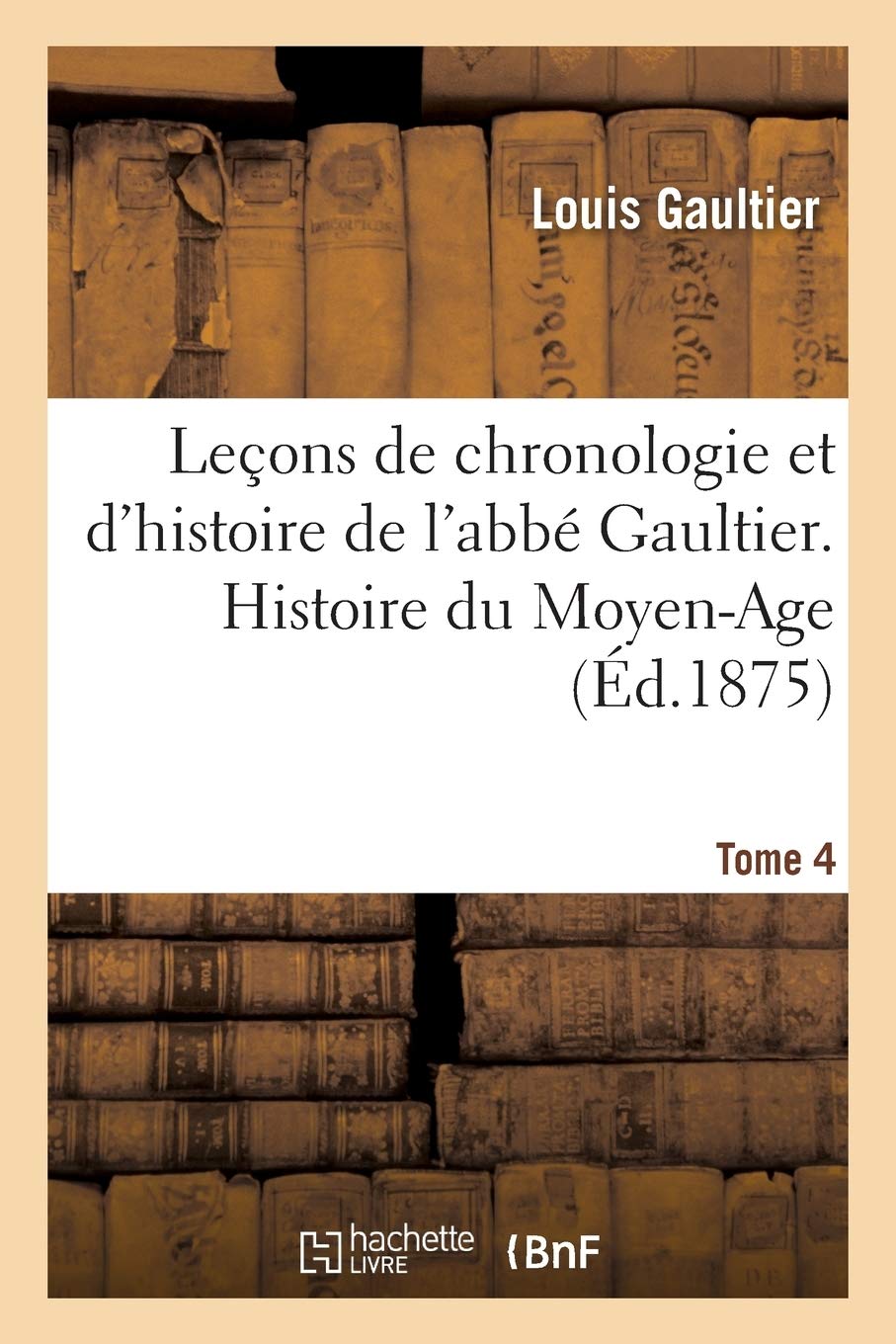 Leçons de chronologie et d'histoire de l'abbé Gaultier. Tome IV, Histoire du Moyen-Age book