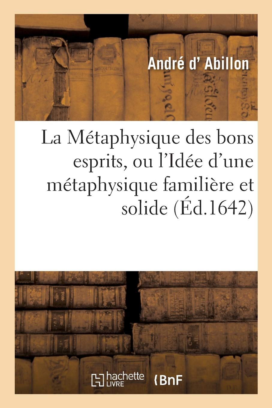 La Métaphysique des bons esprits, ou l'Idée d'une métaphysique familière et solide book