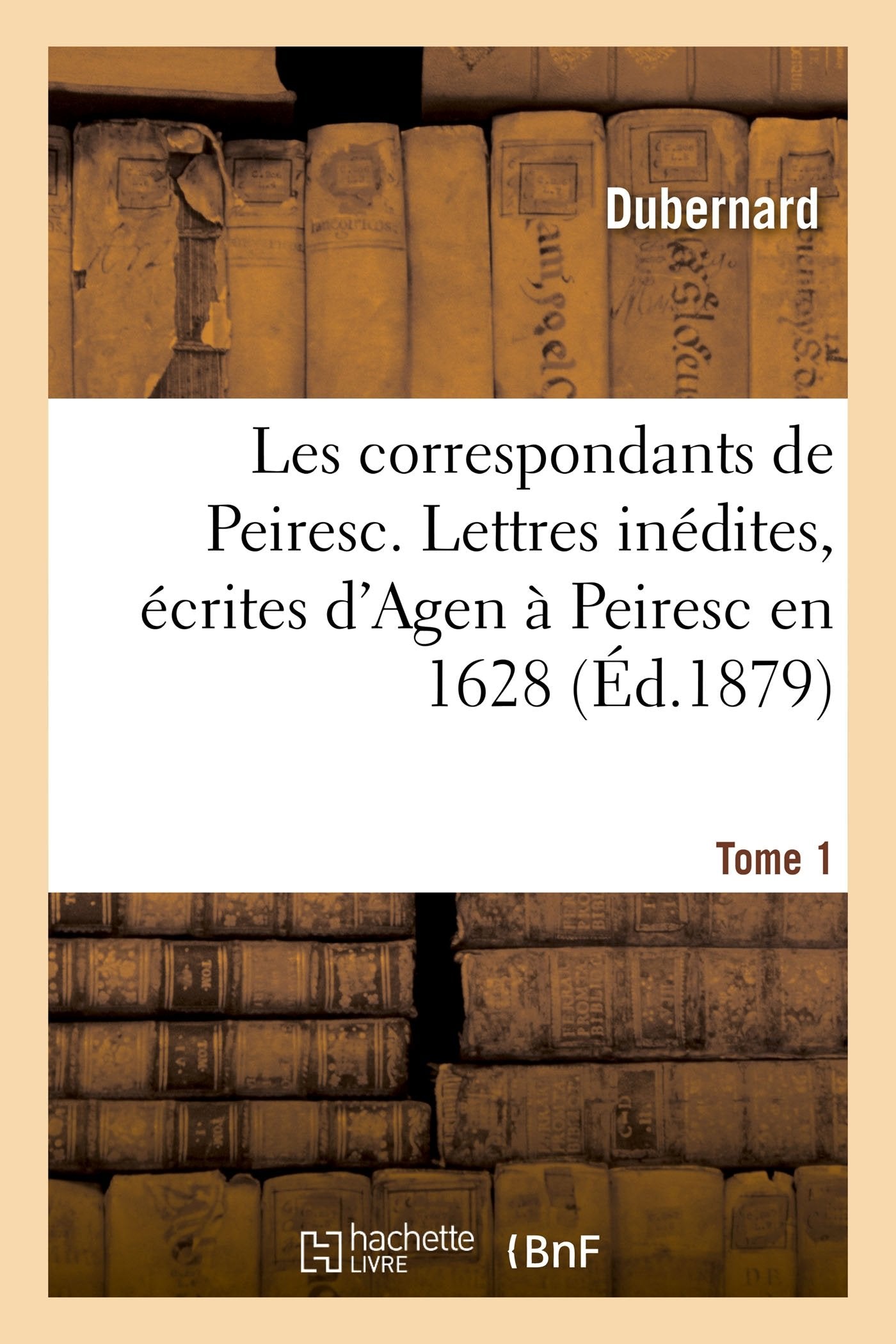 Les correspondants de Peiresc. Lettres inédites, écrites d'Agen à Peiresc en 1628 Tome 1 book