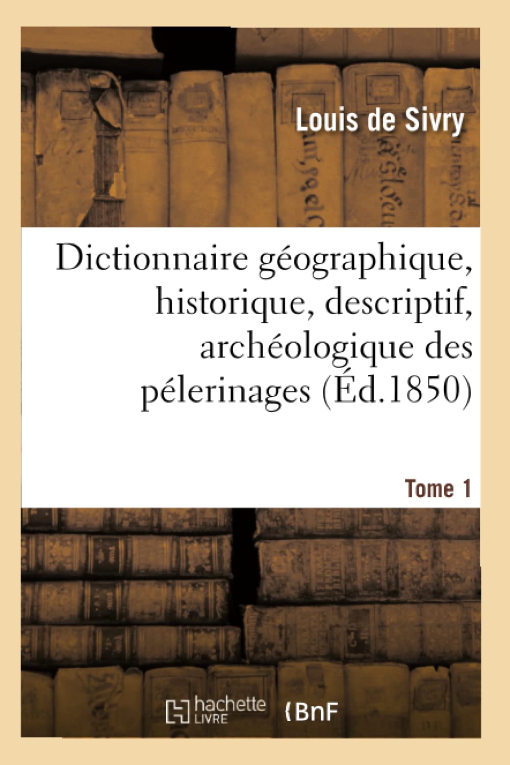 Dictionnaire géographique, historique, descriptif, archéologique des pélerinages Tome 1 book