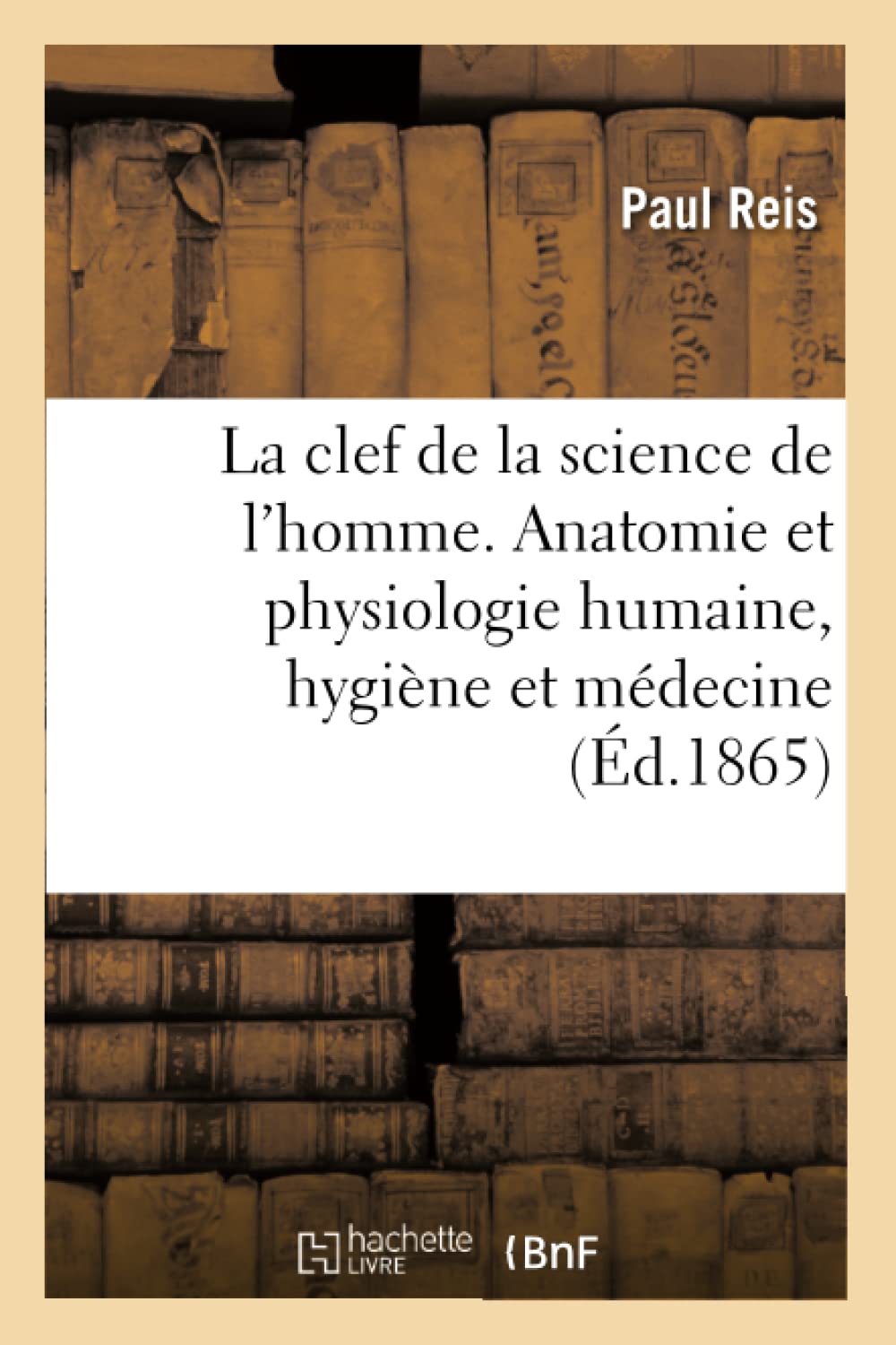 La clef de la science de l'homme: Notions d'Anatomie Et de Physiologie Humaine, d'Hygiène Et de Médecine Medicine