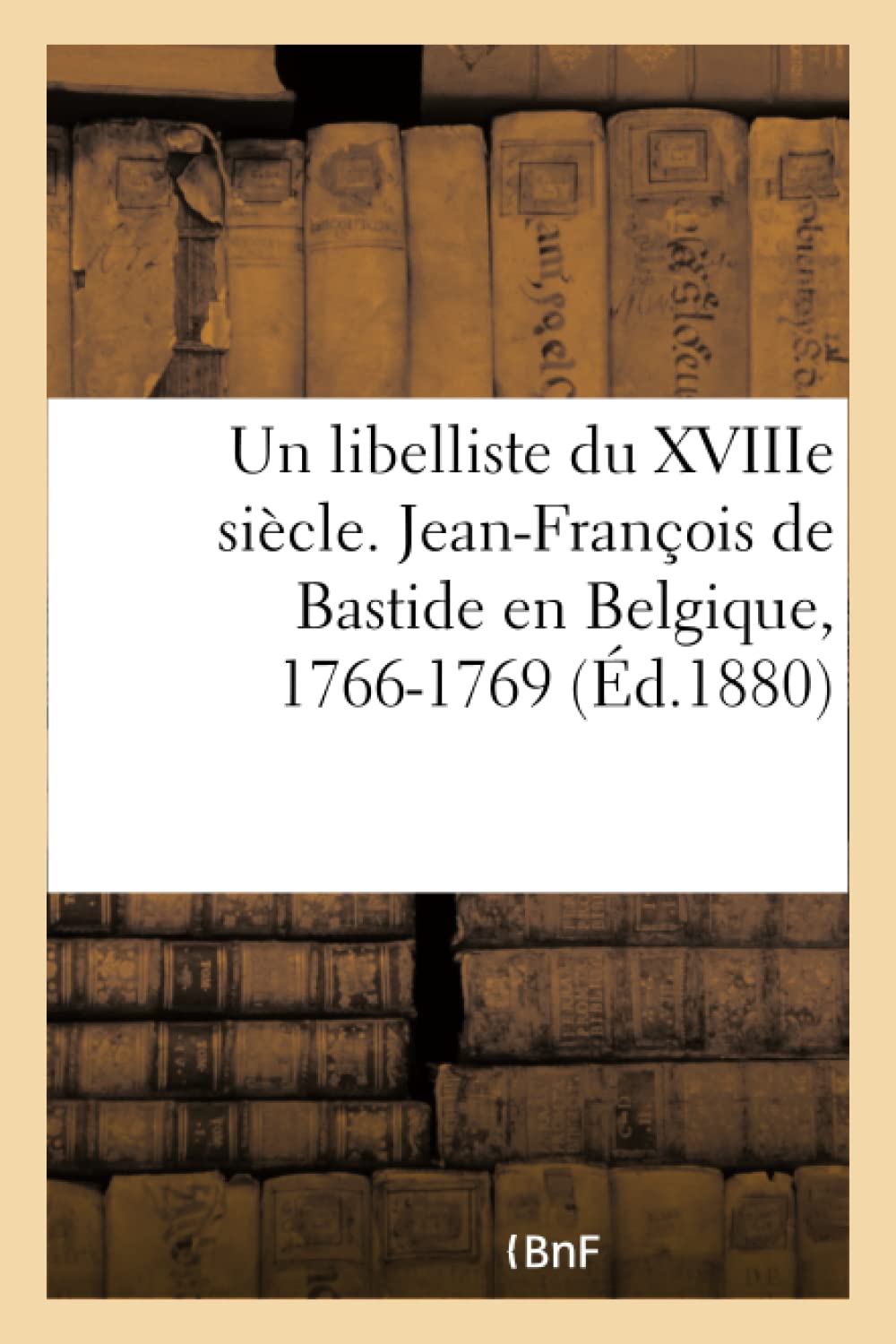 Un libelliste du XVIIIe siècle. Jean-François de Bastide en Belgique, 1766-1769 book