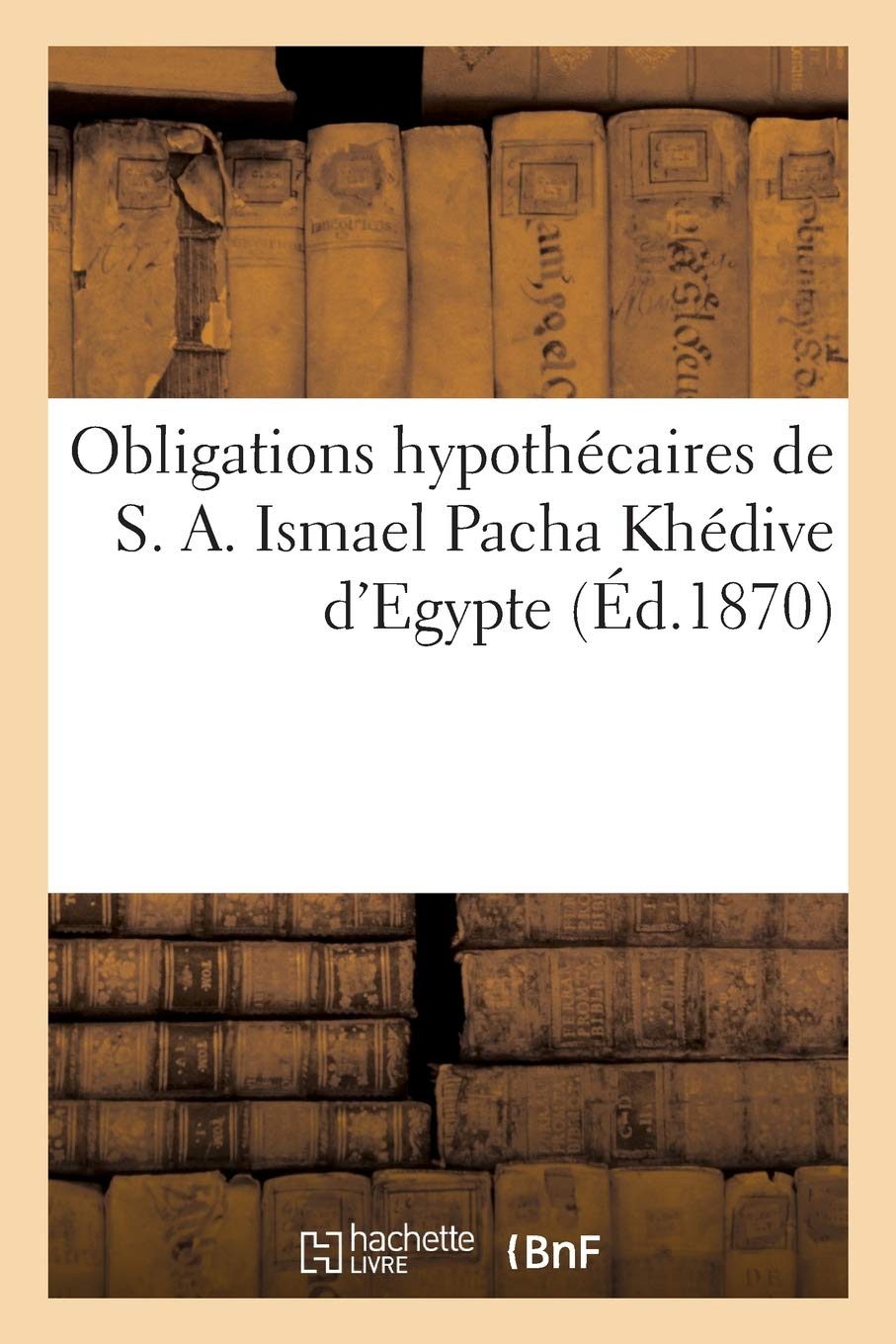 Obligations hypothécaires de S. A. Ismael Pacha Khédive d'Egypte book