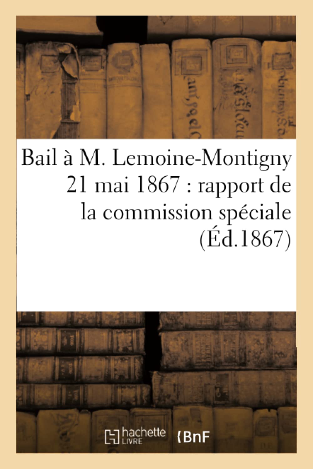 Bail à M. Lemoine-Montigny 21 mai 1867 : rapport de la commission spéciale chargée book