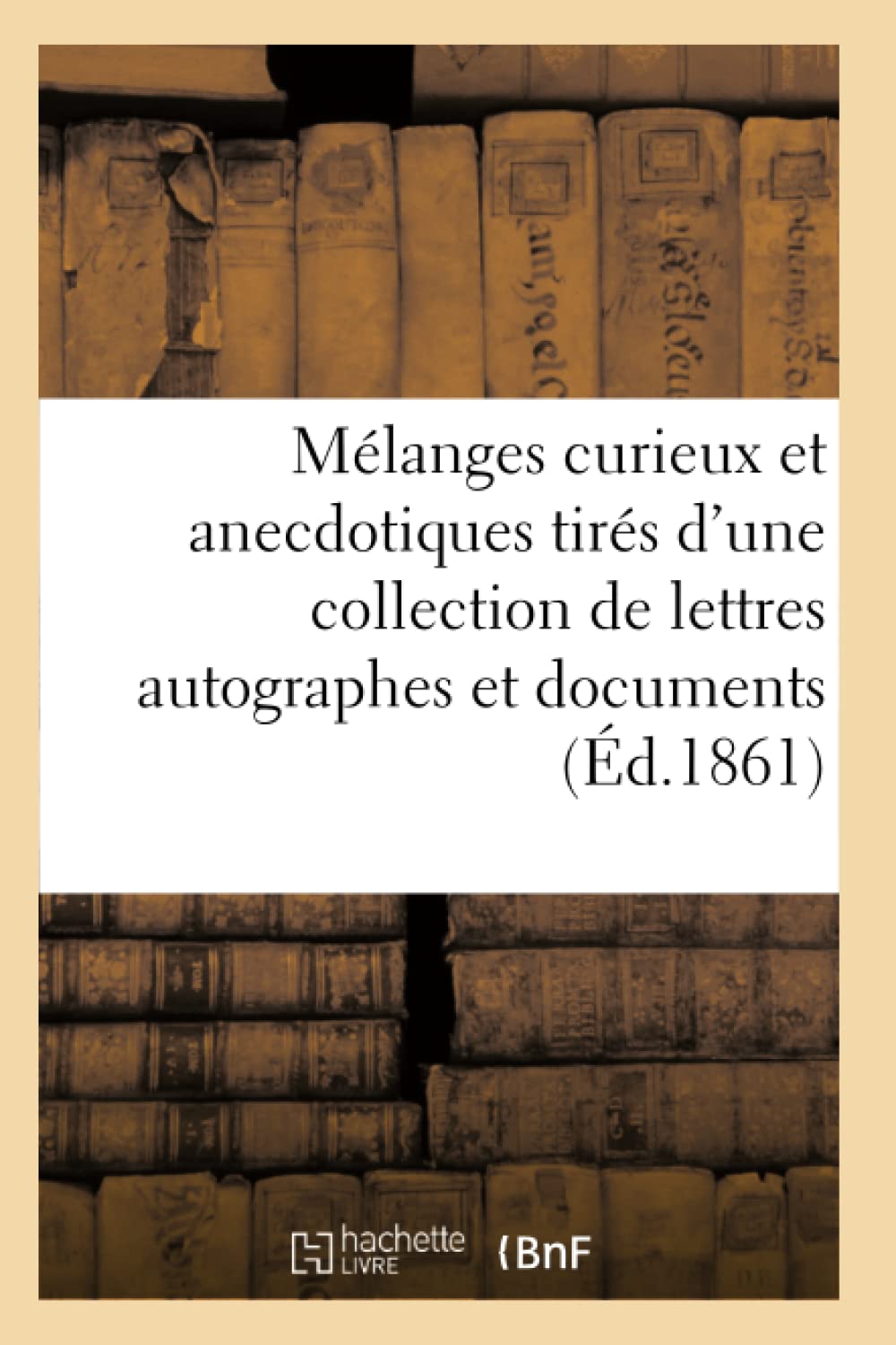 Mélanges curieux et anecdotiques tirés d'une collection de lettres autographes et book