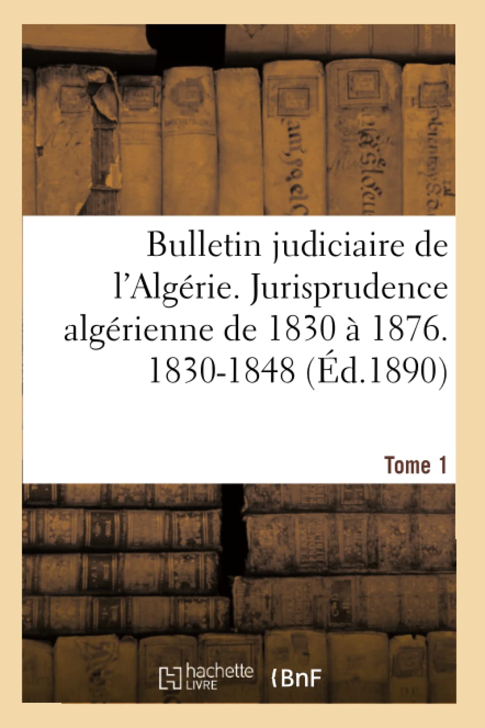 Bulletin judiciaire de l'Algérie. Jurisprudence algérienne de 1830 à 1876, 1868-1876 Tome 1 book