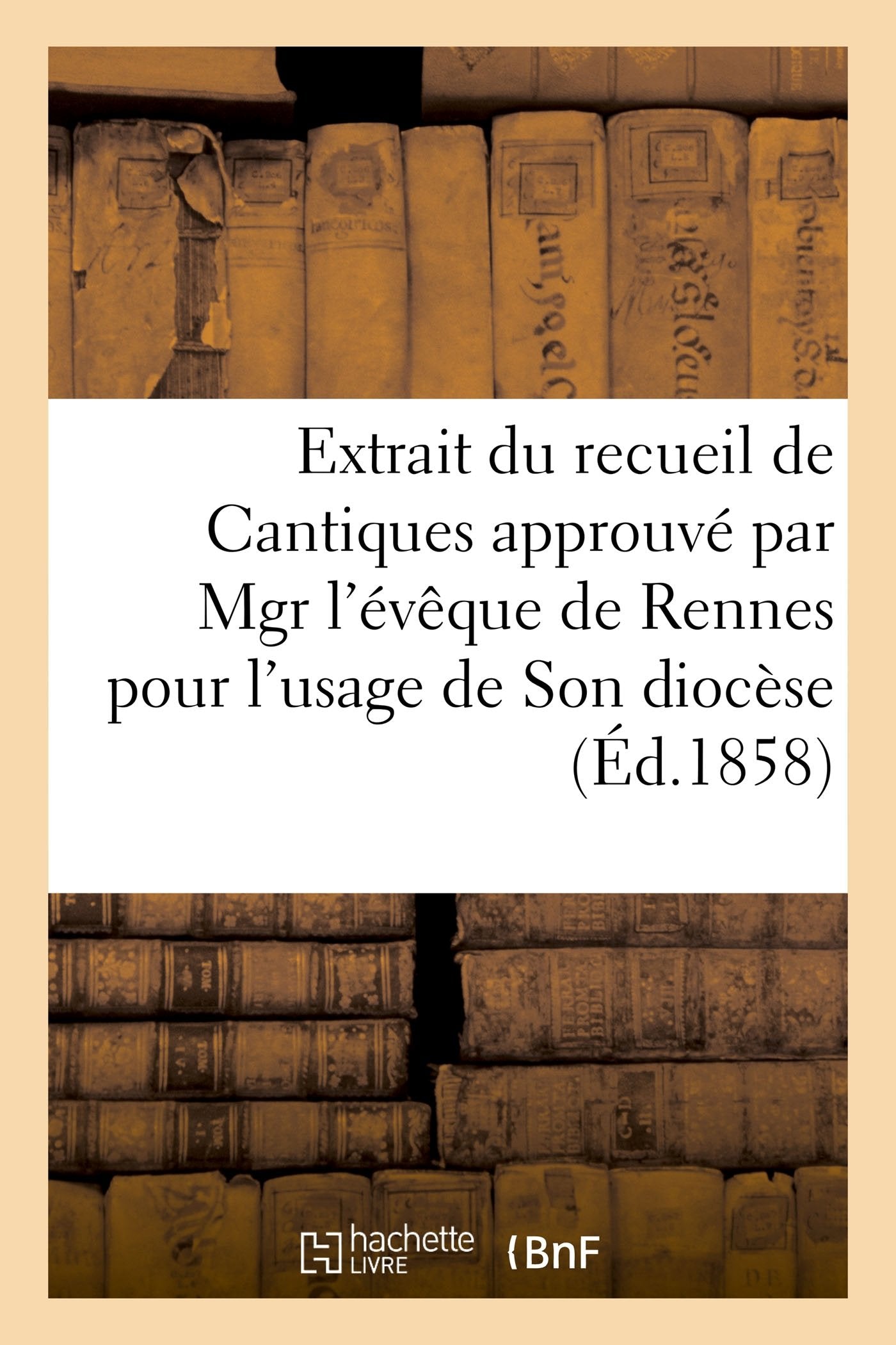 Extrait du recueil de Cantiques approuvé par Mgr l'évêque de Rennes pour l'usage: de Son diocèse book