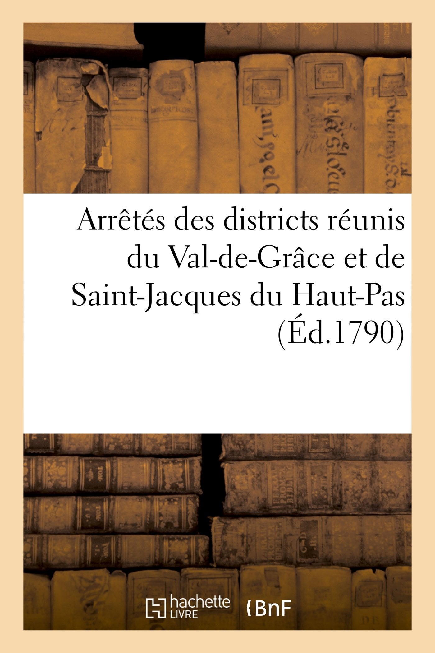 Arrêtés des districts réunis du Val-de-Grâce et de Saint-Jacques du Haut-Pas, concernant la: permanence des districts & la révocation de leurs députés au comité central, plan de la municipalité book