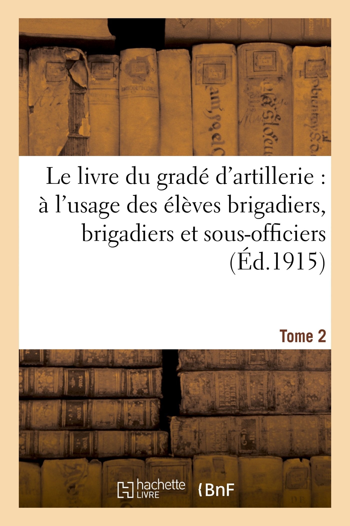 Le livre du gradé d'artillerie : à l'usage des élèves brigadiers, brigadiers & sous-officiers Tome 2: d'artillerie de campagne, contenant toutes les ... nécessaires à l'exercice de leurs fonctions book
