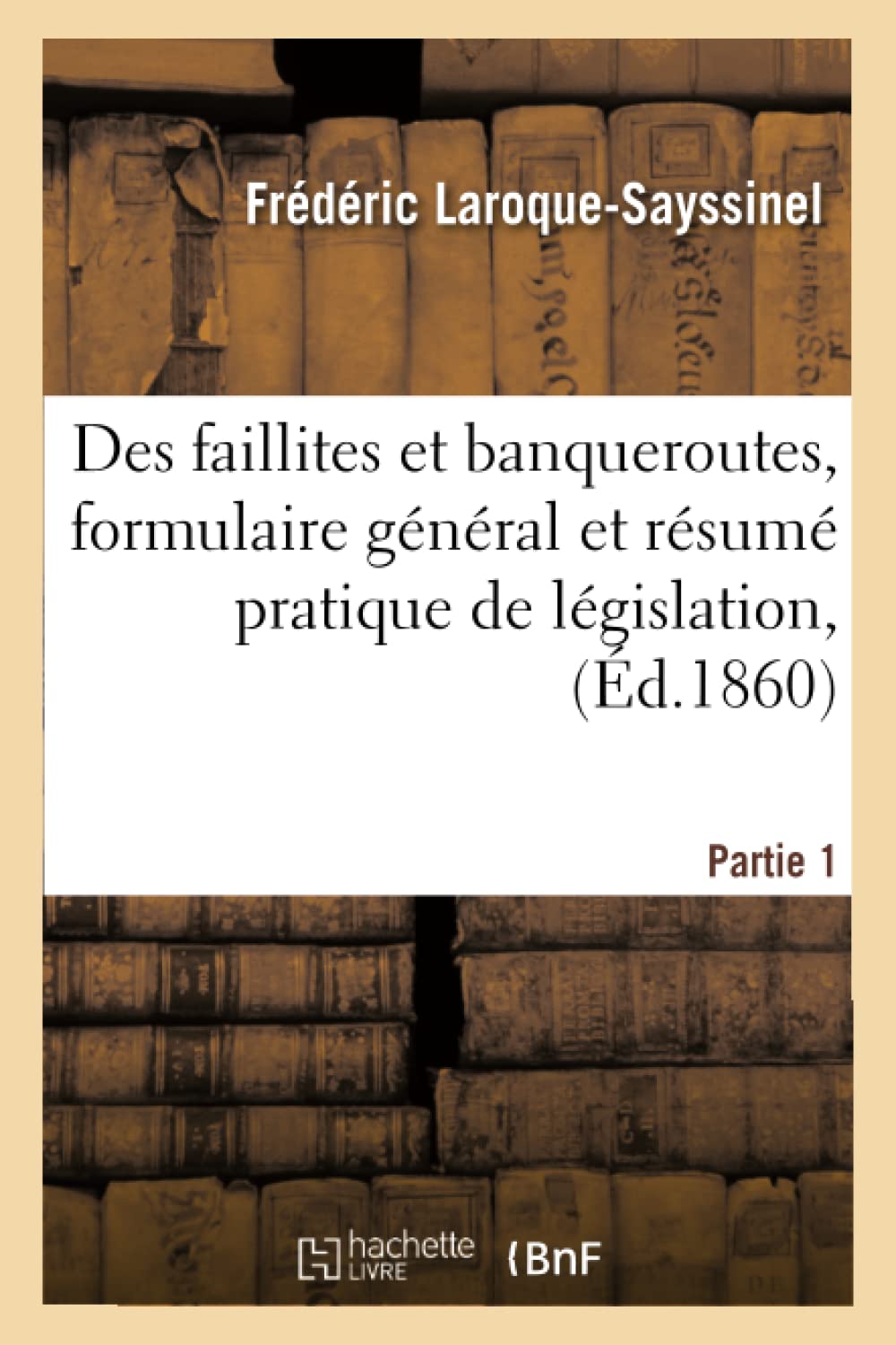 Des faillites et banqueroutes, formulaire général et résumé pratique de législation, Partie 1 book