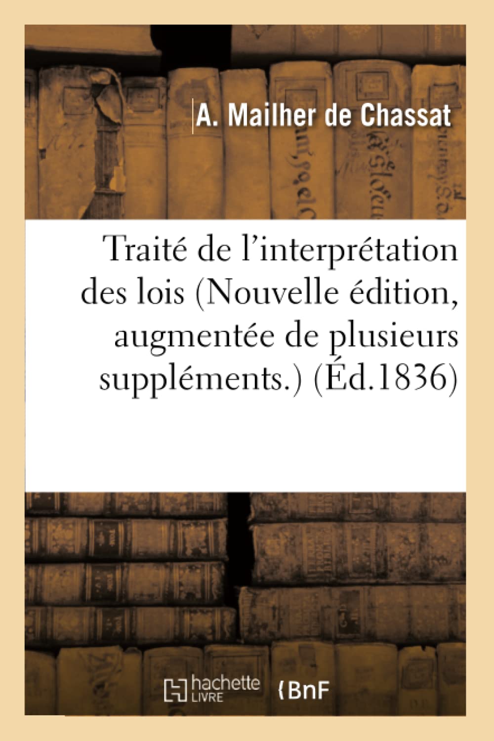 Traité de l'interprétation des lois Nouvelle édition, augmentée de plusieurs suppléments, etc. book