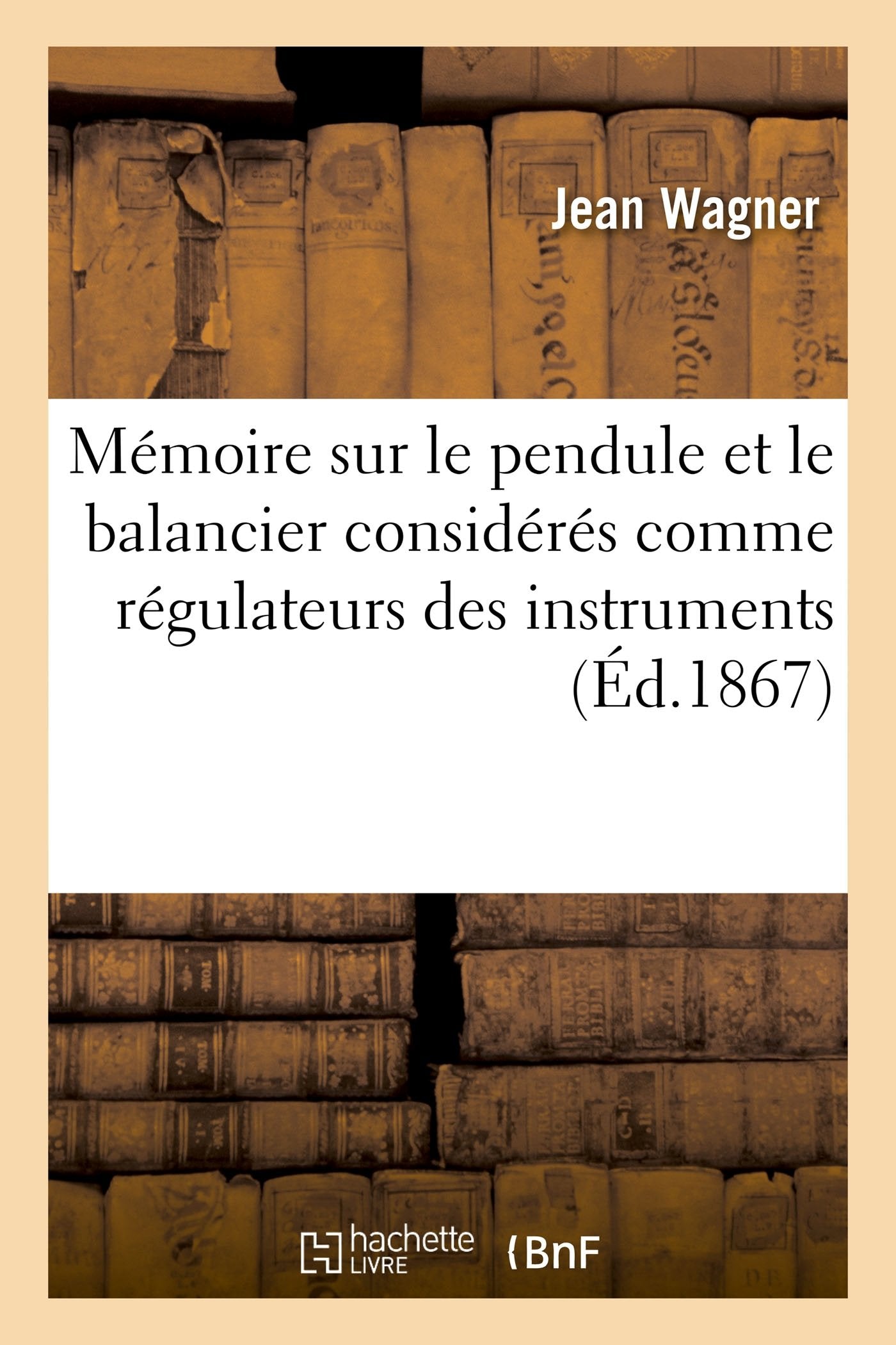 Mémoire sur le pendule et le balancier considérés comme régulateurs des instruments à: mesurer le temps par J. Wagner neveu, Mémoire sur les échappements simples usités en horlogerie book
