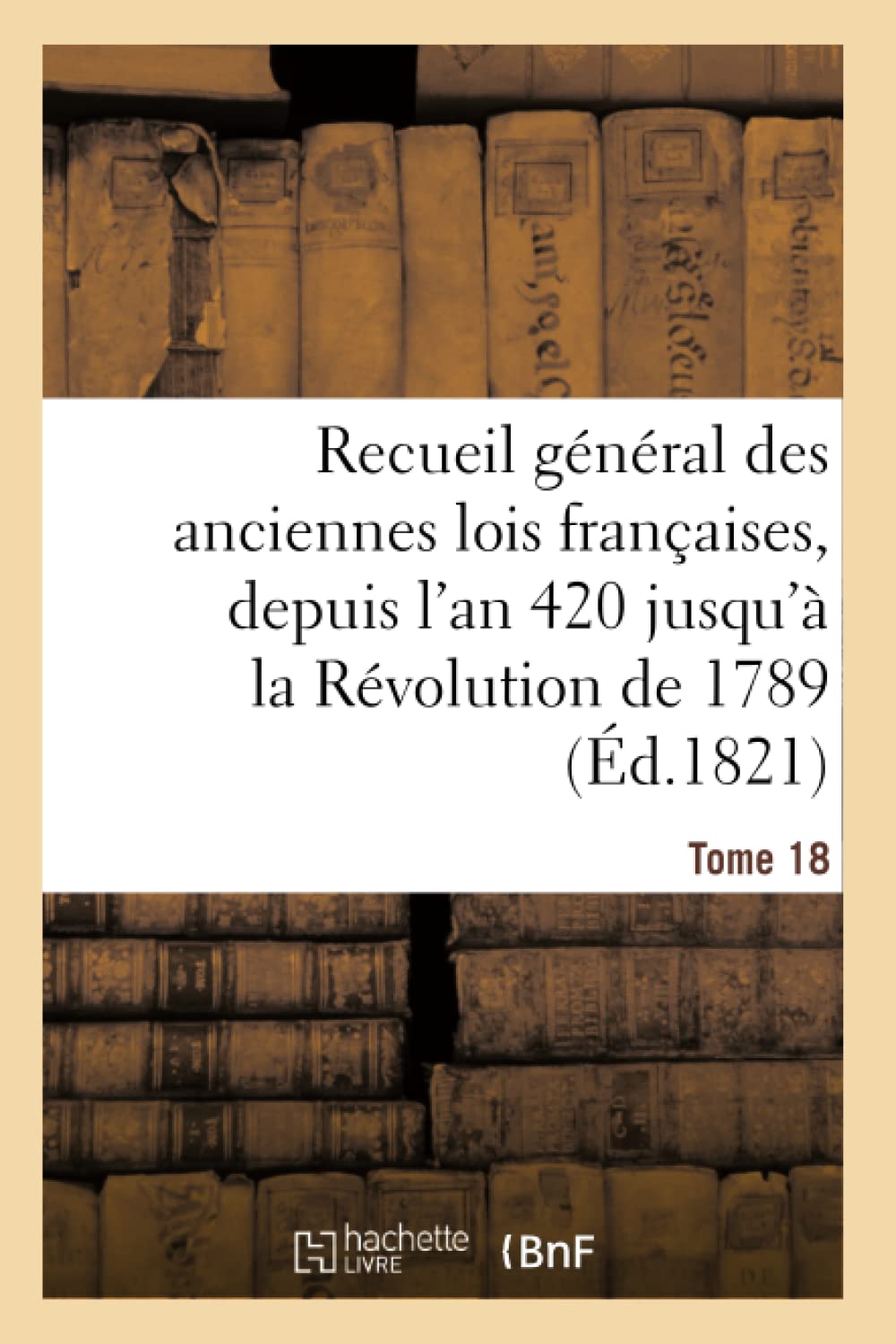 Recueil général des anciennes lois françaises, depuis l'an 420 jusqu'à la Révolution Tome 18 book