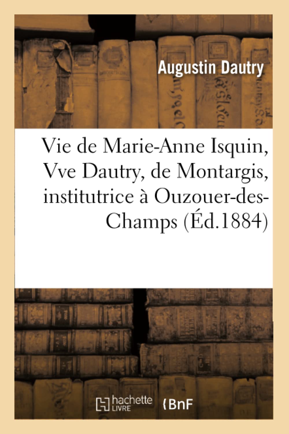 Vie de Marie-Anne Isquin, Vve Dautry, de Montargis, institutrice à Ouzouer-des-Champs, book