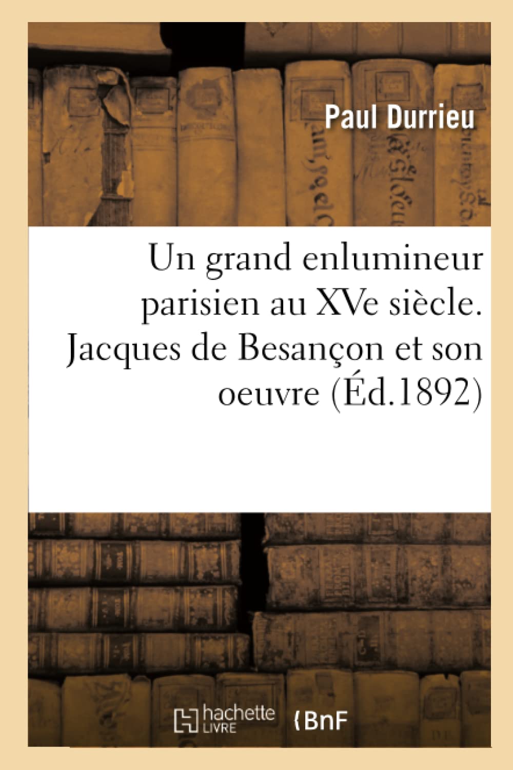 Un grand enlumineur parisien au XVe siècle. Jacques de Besançon et son oeuvre book