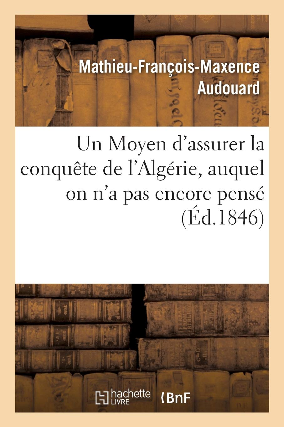 Un Moyen d'assurer la conquête de l'Algérie, auquel on n'a pas encore pensé book