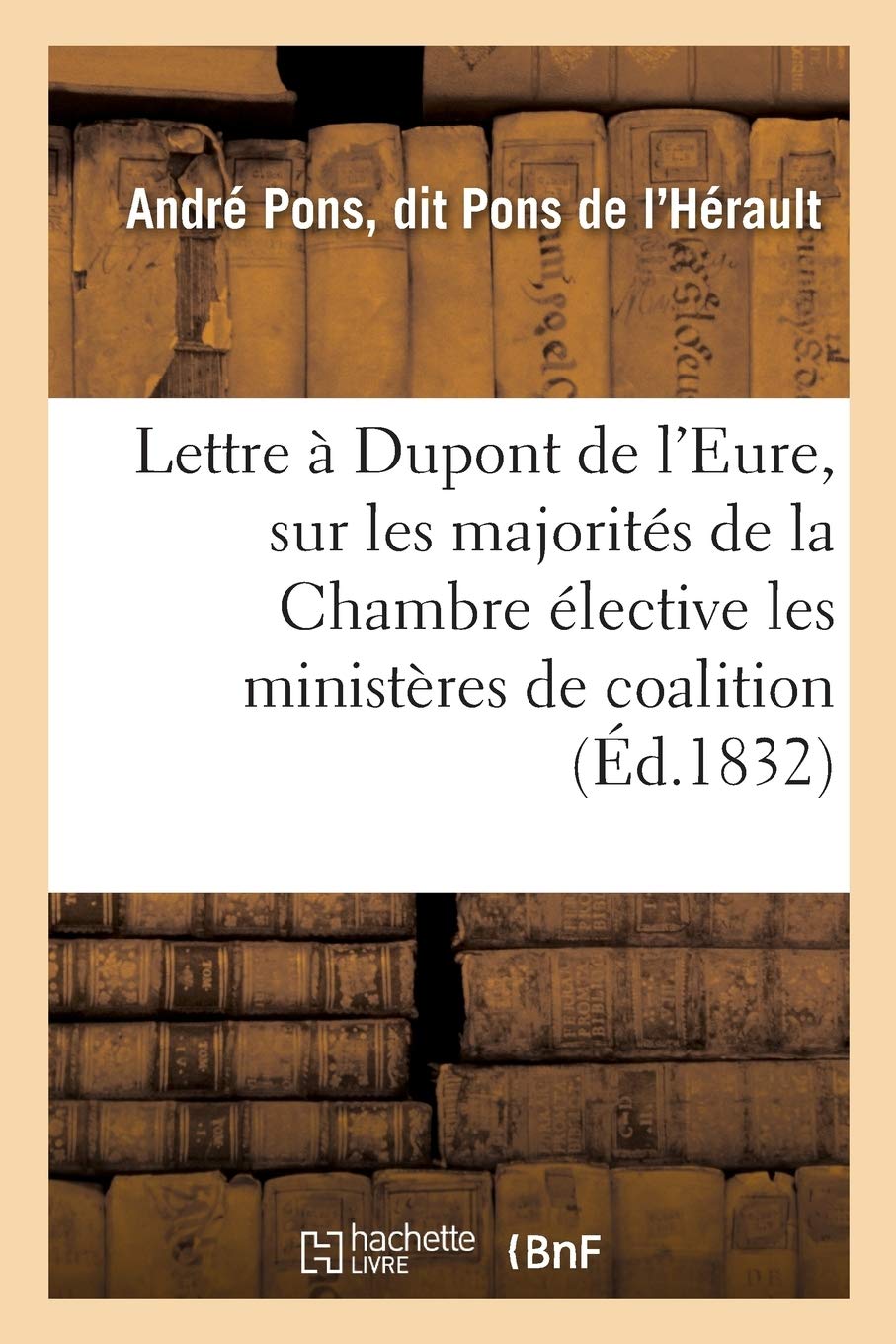 Lettre à Dupont de l'Eure, sur les majorités de la Chambre élective, les ministères de coalition: et le ministère dans ses rapports constitutionnels avec le Roi book