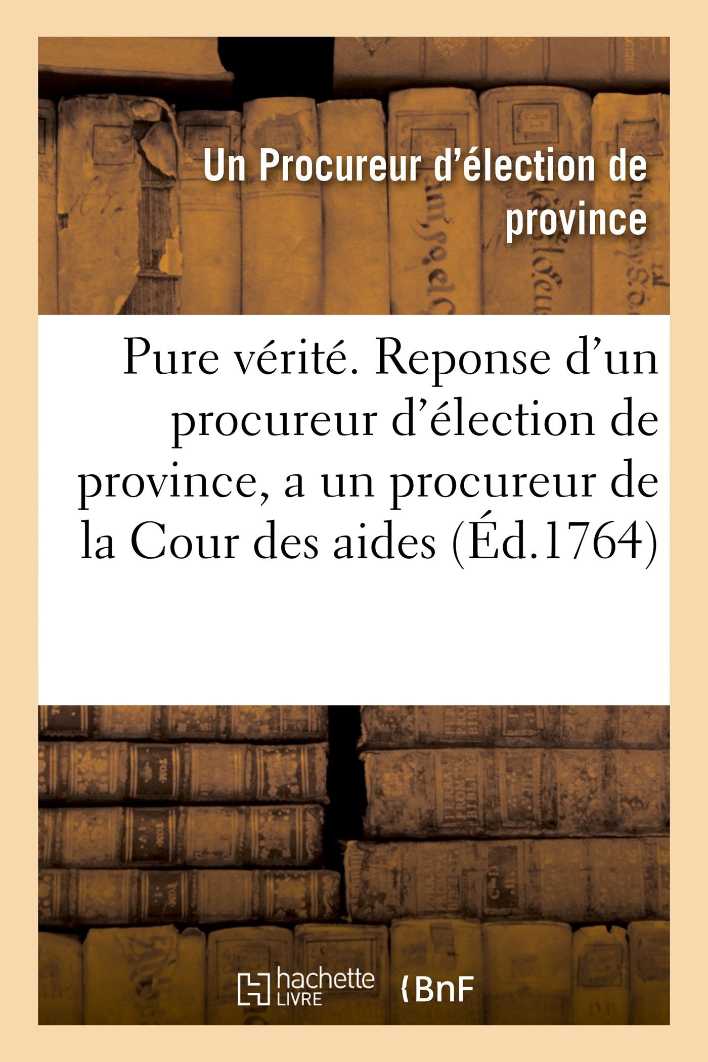 La pure vérité . Reponse d'un procureur d'élection de province, a un procureur de la Cour des aides book