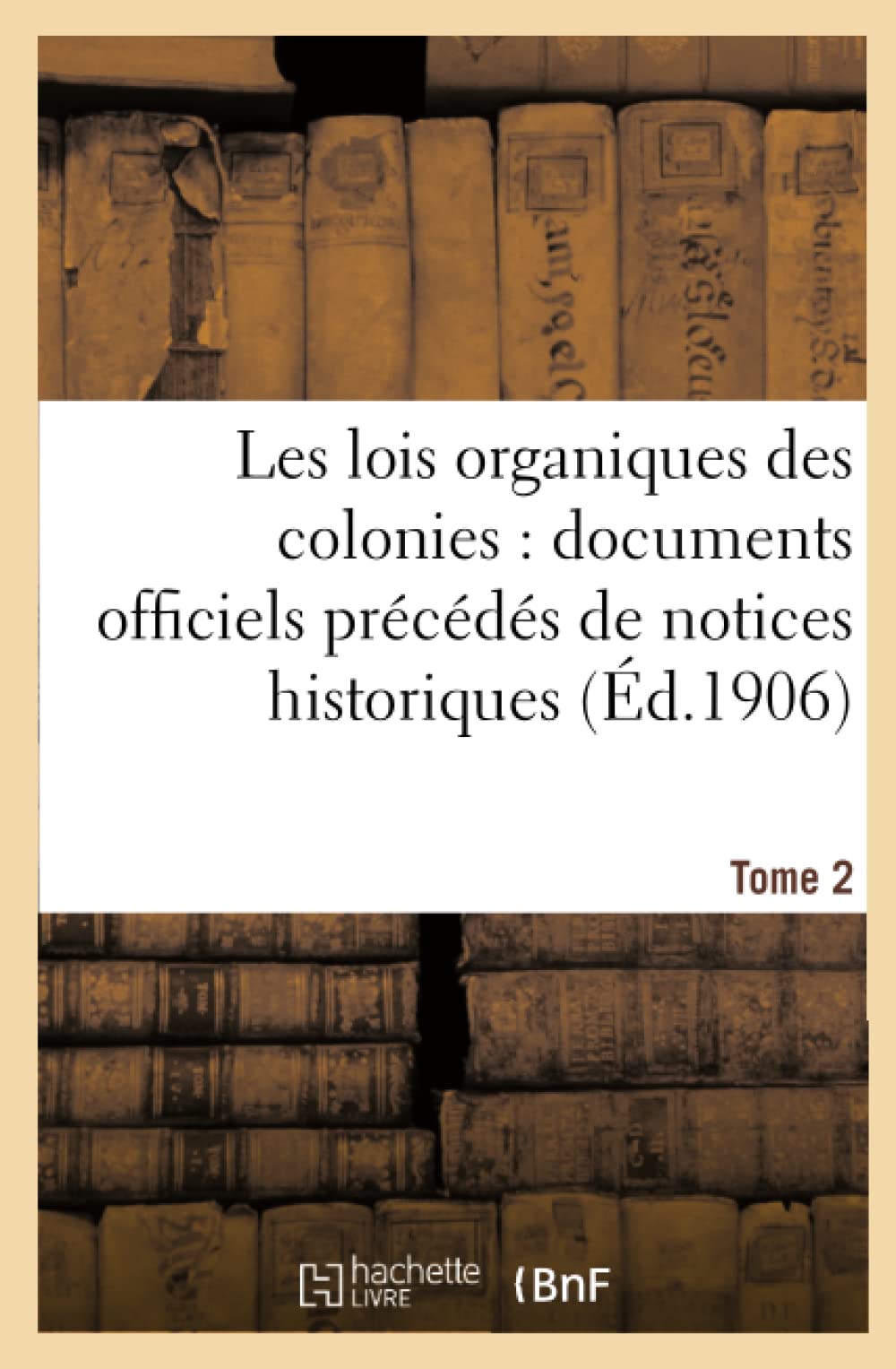 Les lois organiques des colonies : documents officiels précédés de notices historiques. Tome 2 book