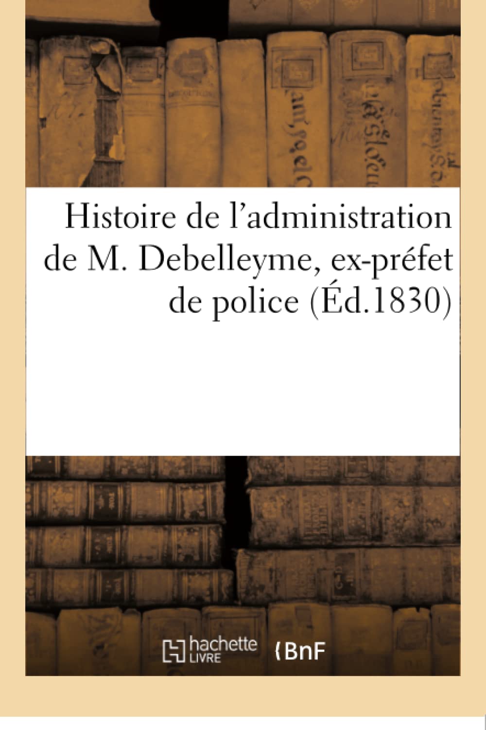 Histoire de l'administration de M. Debelleyme, ex-préfet de police book