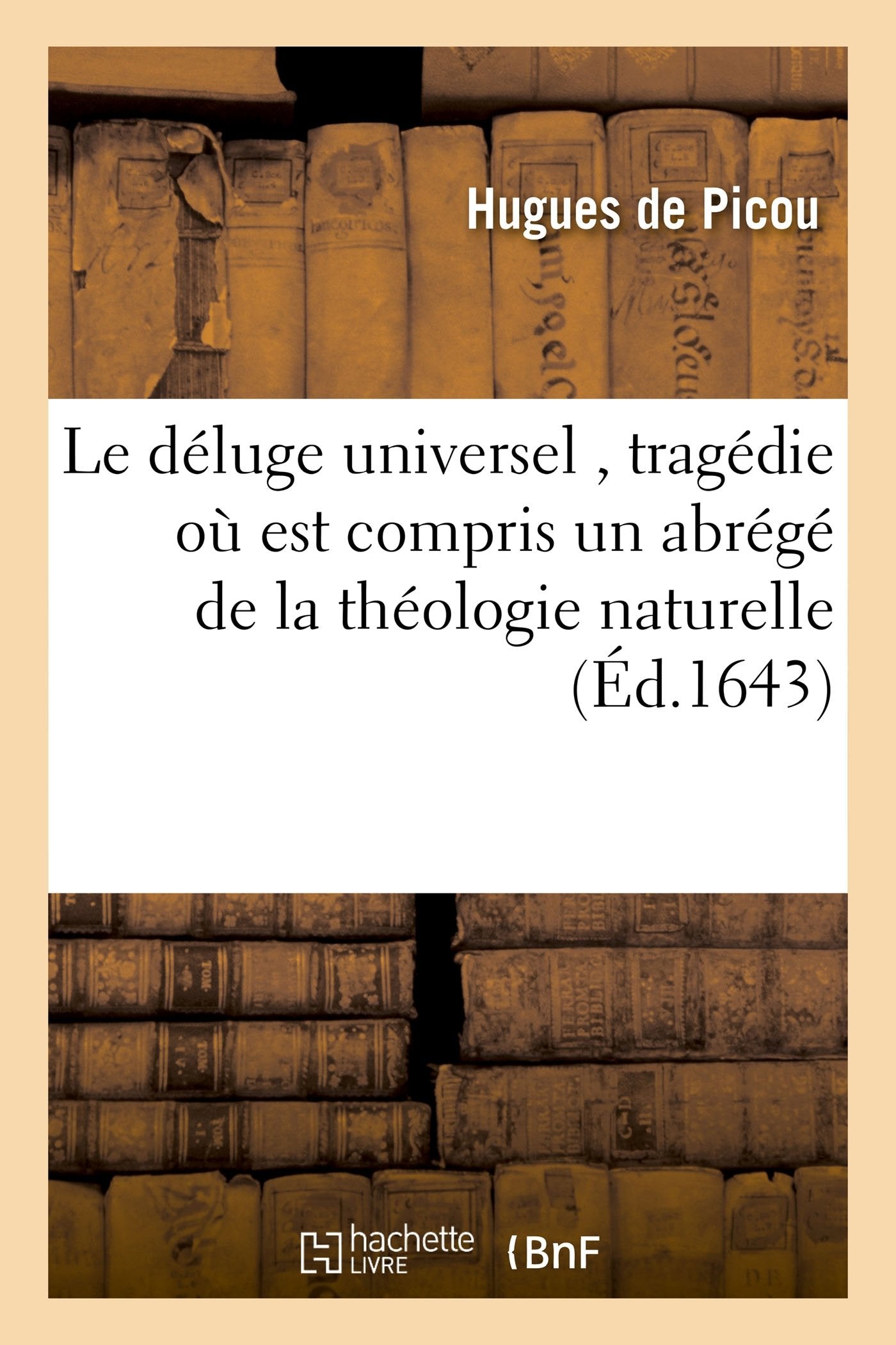 Le déluge universel , tragédie où est compris un abrégé de la théologie naturelle book