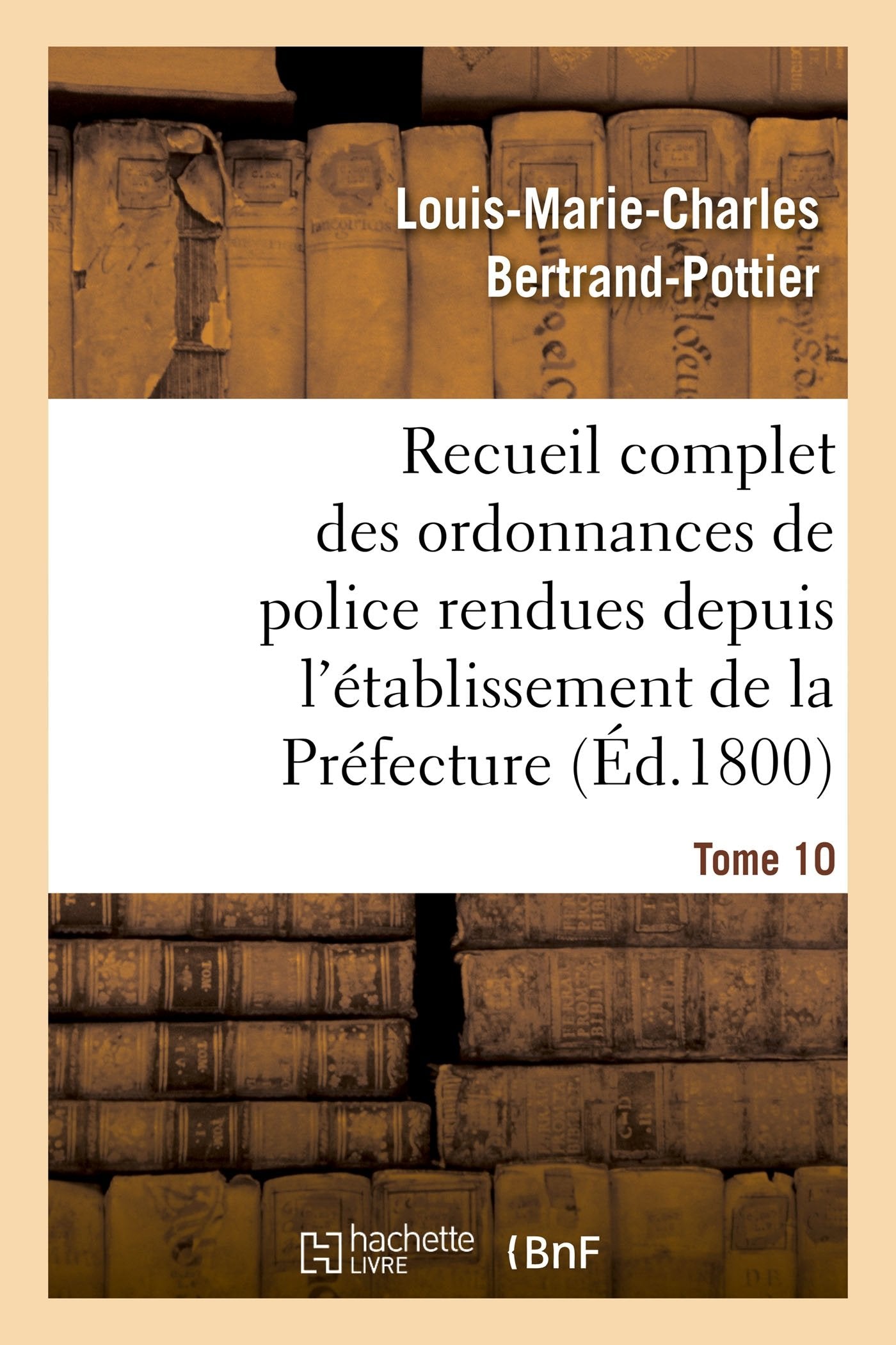Recueil complet des ordonnances de police rendues depuis l'établissement de la Préfecture. Tome 10 book