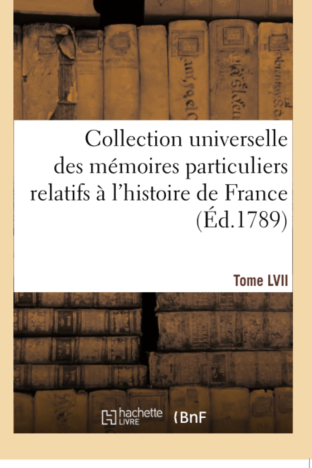 Collection universelle des mémoires particuliers relatifs à l'histoire de France. Tome LVII book