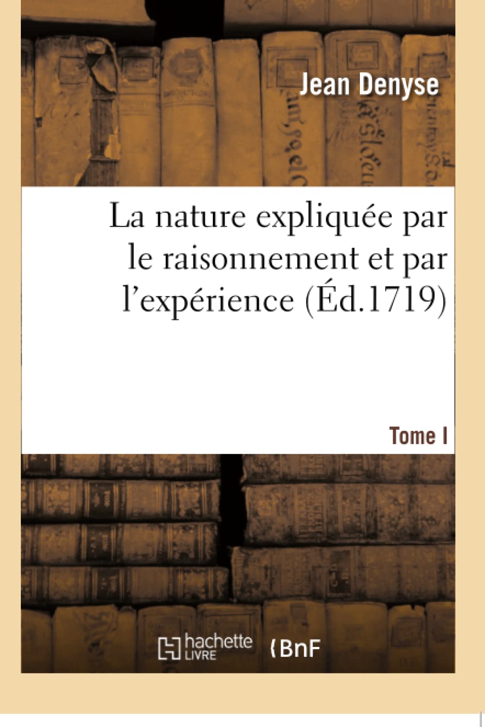 La nature expliquée par le raisonnement et par l'expérience. Tome I book