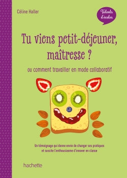 Tu viens petit-déjeuner maîtresse ? ou Comment travailler en mode collaboratif : un témoignage qui donne envie de changer ses pratiques et suscite l'enthousiasme en classe Books