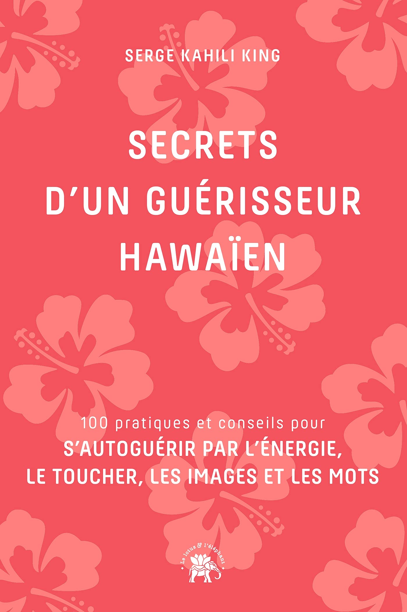 Secrets d'un guérisseur Hawaïen: 100 pratiques et conseils pour s'autoguérir par l'énergie, le toucher, les images et les mots Health, Nutrition & Fitness