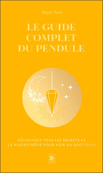 Le guide complet du pendule : découvrez tous les secrets de la radiesthésie pour agir au quotidien Religion & Esotericism