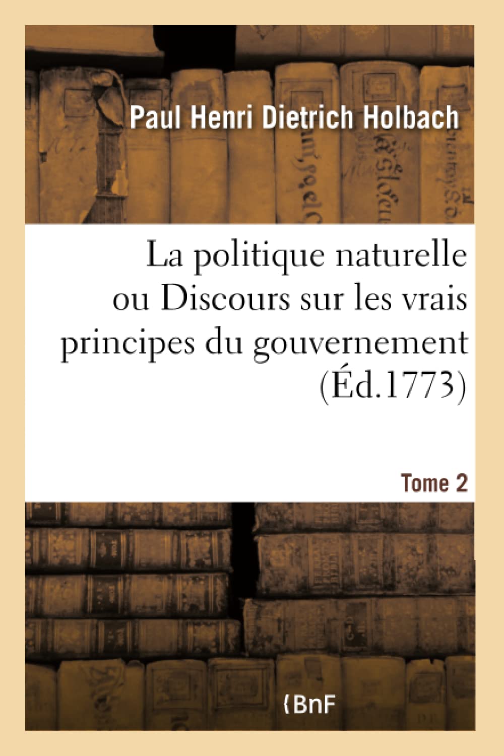 La politique naturelle ou Discours sur les vrais principes du gouvernement. Tome 2 book