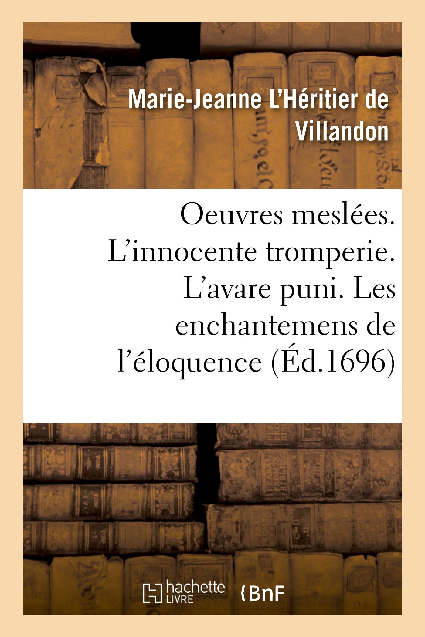 Oeuvres meslées. L'innocente tromperie. L'avare puni. Les enchantemens de l'éloquence: Les aventures de Finette, nouvelles et autres ouvrages, en vers et en prose book