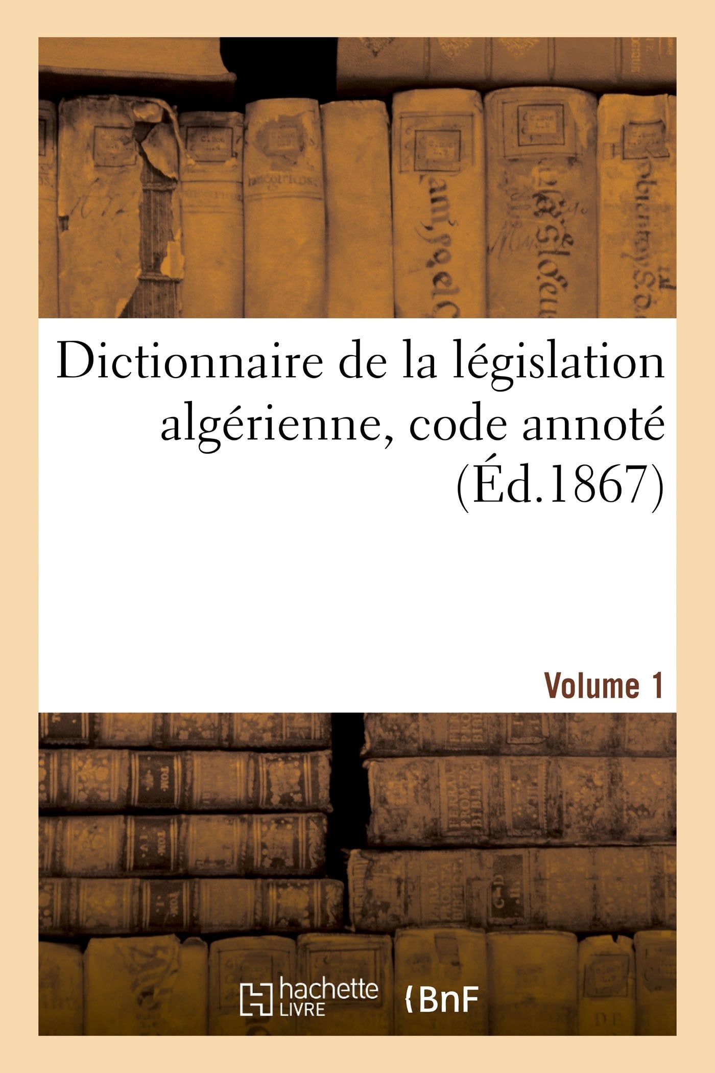 Dictionnaire de la législation algérienne, code annoté et manuel raisonné des lois, ordonnances: décrets, décisions et arrêtés publiés au Bulletin officiel des actes du gouvernement. Volume 1 book