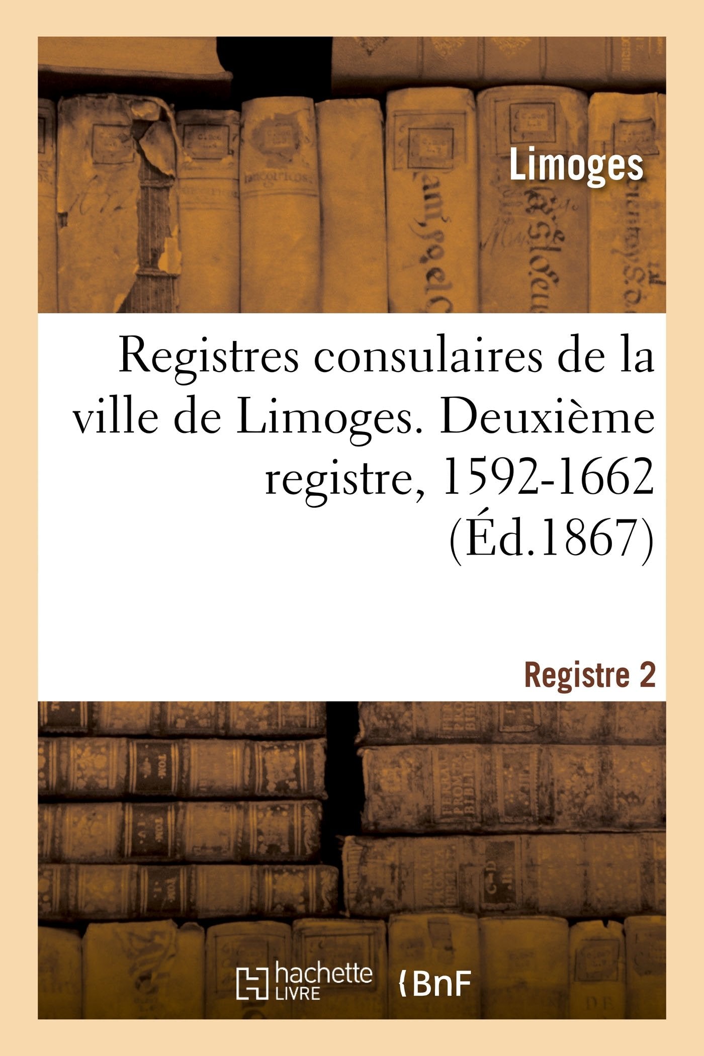 Registres consulaires de la ville de Limoges. Tome 3: Deuxième registre, 1592-1662 book
