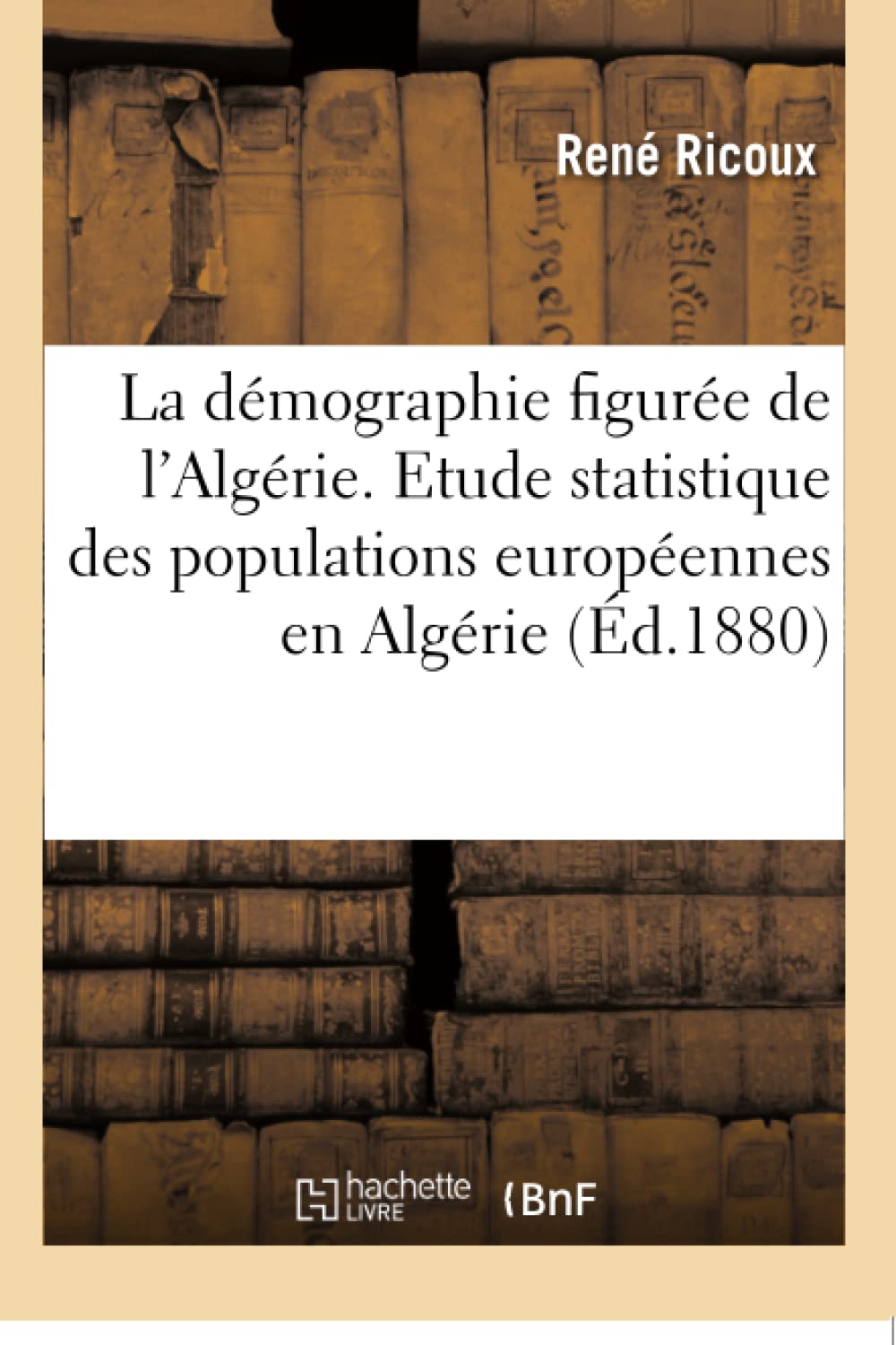 La démographie figurée de l'Algérie. Etude statistique des populations européennes book