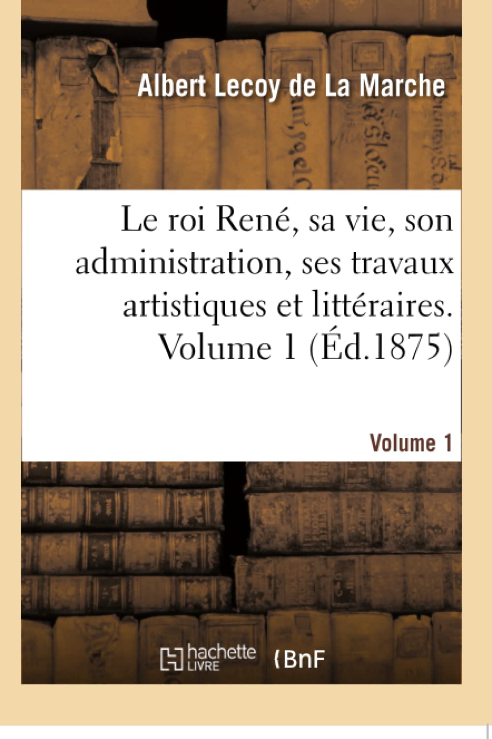 Le roi René, sa vie, son administration, ses travaux artistiques et littéraires. Volume 1 book