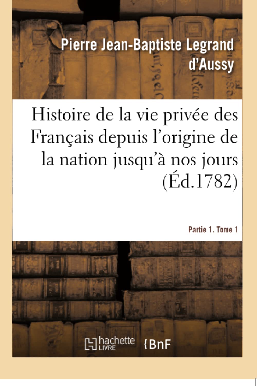 Histoire de la vie privée des Français depuis l'origine de la nation jusqu'à nos jours. Partie 1 book