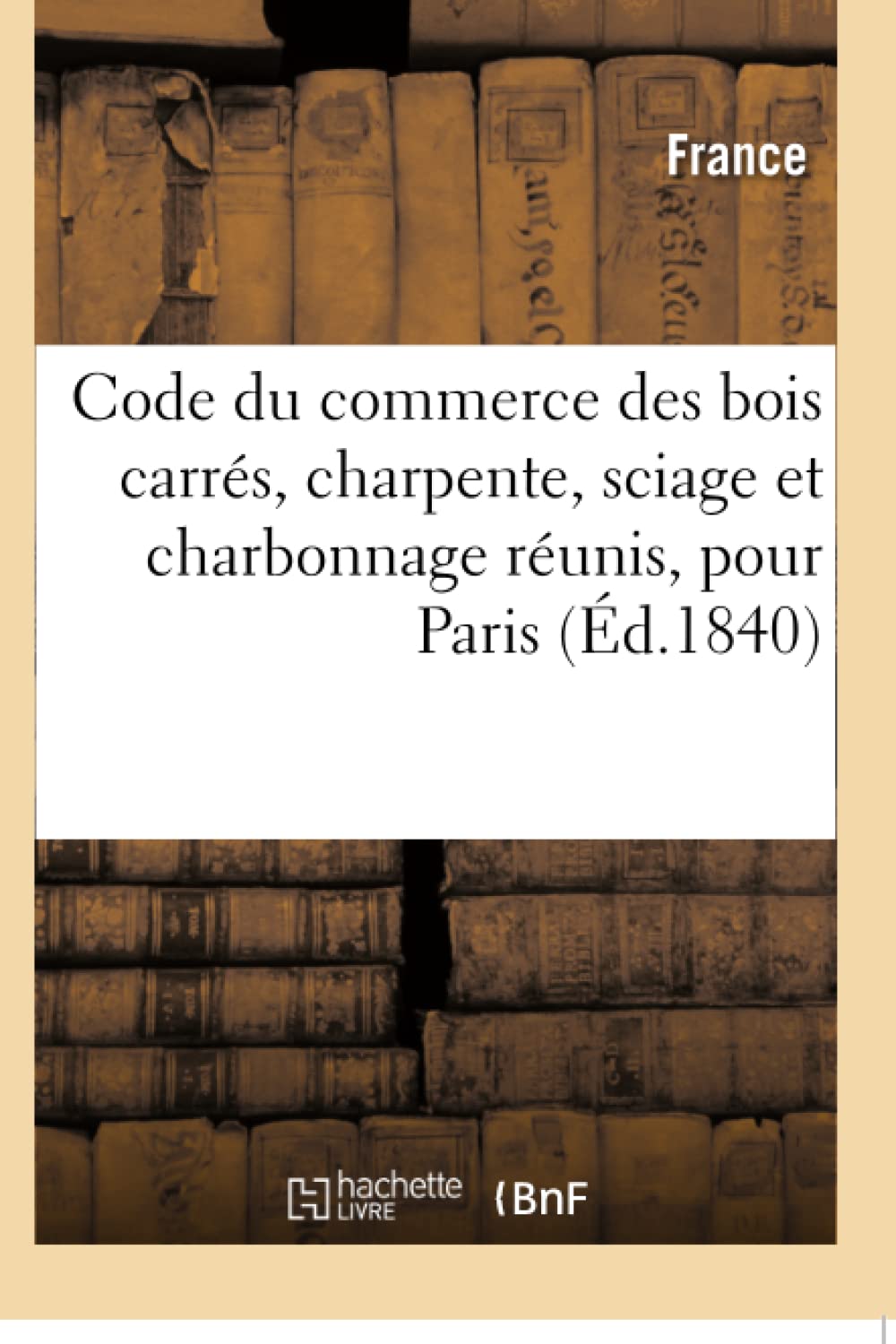 Code du commerce des bois carrés, charpente, sciage et charbonnage réunis pour Paris book